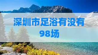 深圳市足浴有没有98场