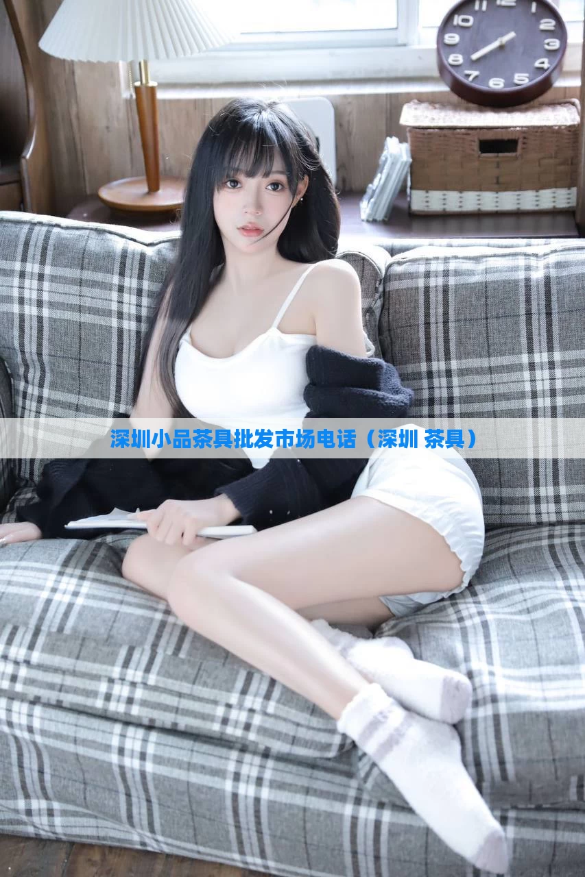 深圳小品茶具批发市场电话（深圳 茶具）
