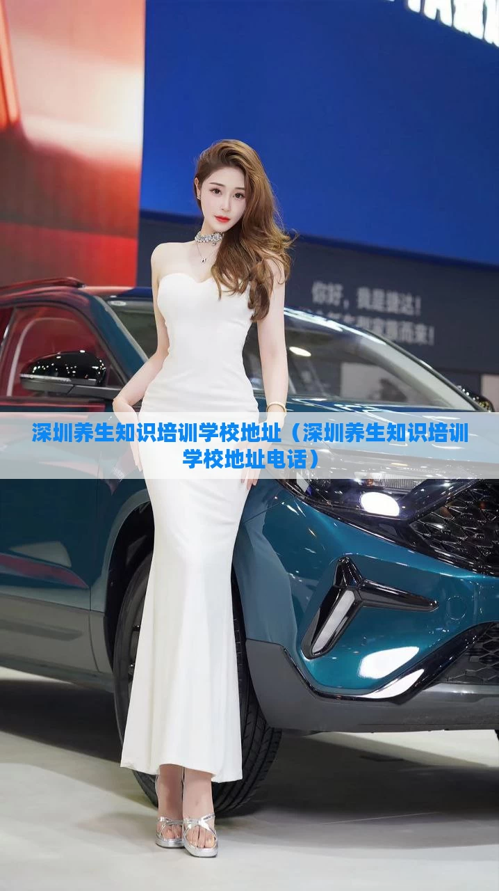 深圳养生知识培训学校地址（深圳养生知识培训学校地址电话）