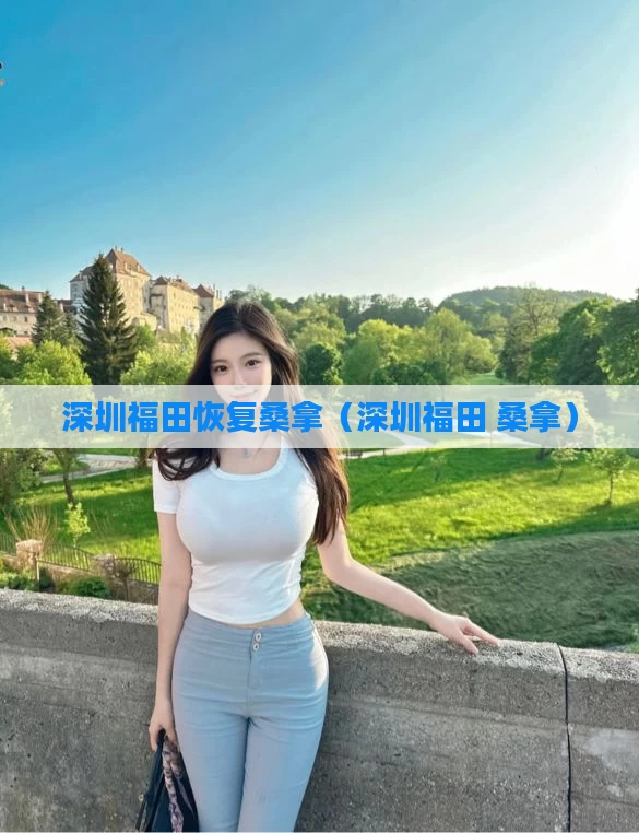 深圳福田恢复桑拿（深圳福田 桑拿）