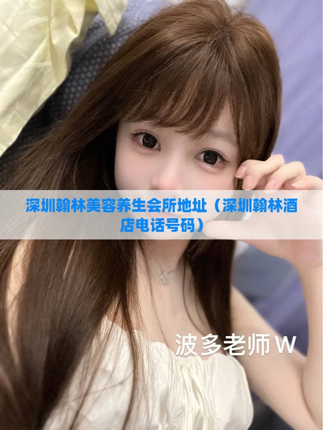 深圳翰林美容养生会所地址（深圳翰林酒店电话号码）