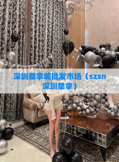 深圳桑拿城批发市场（szsn深圳桑拿）