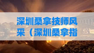 深圳桑拿技师风采（深圳桑拿指路）