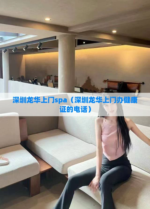 深圳龙华上门spa（深圳龙华上门办健康证的电话）