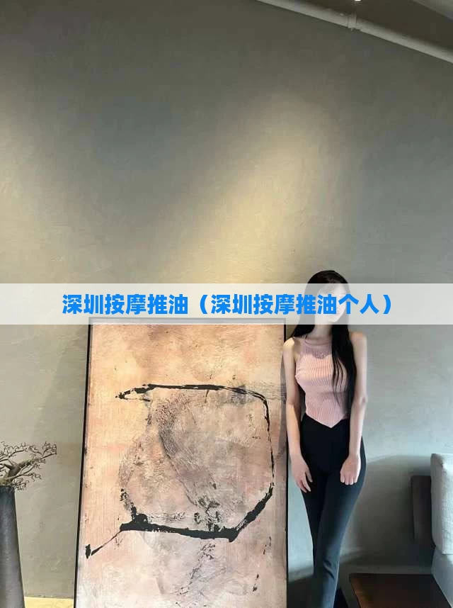 深圳按摩推油（深圳按摩推油个人）