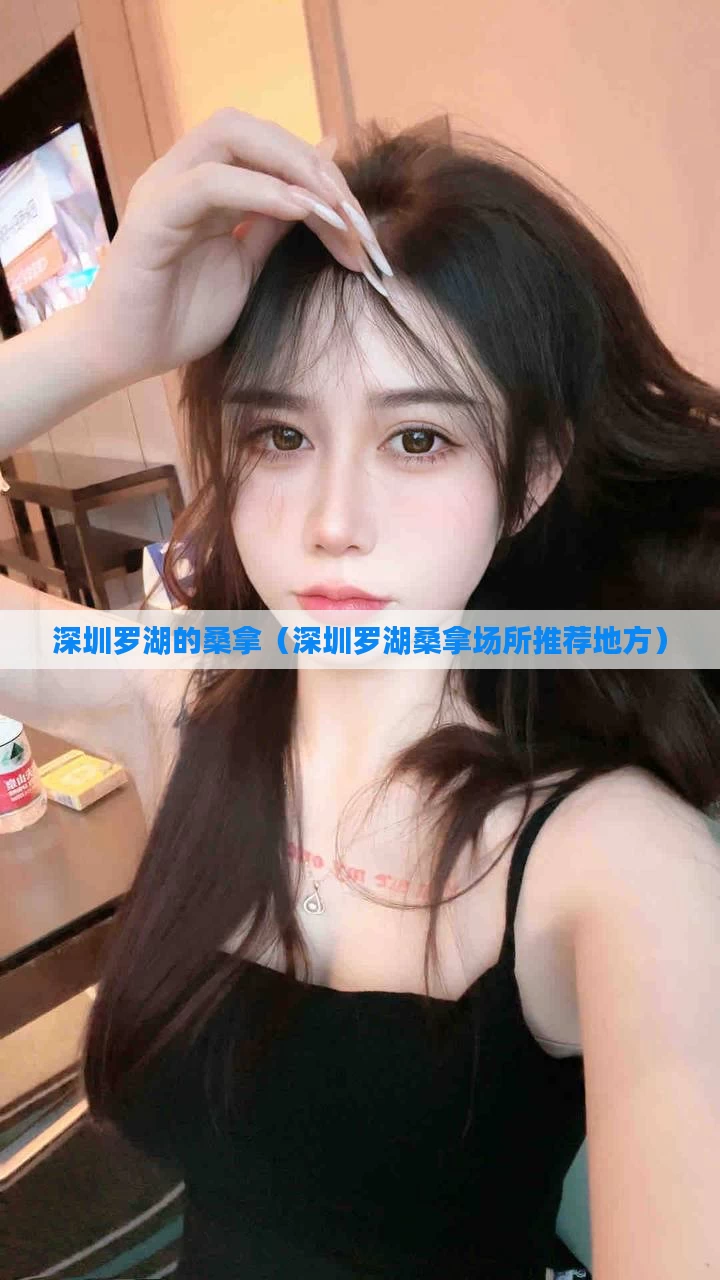 深圳罗湖的桑拿（深圳罗湖桑拿场所推荐地方）