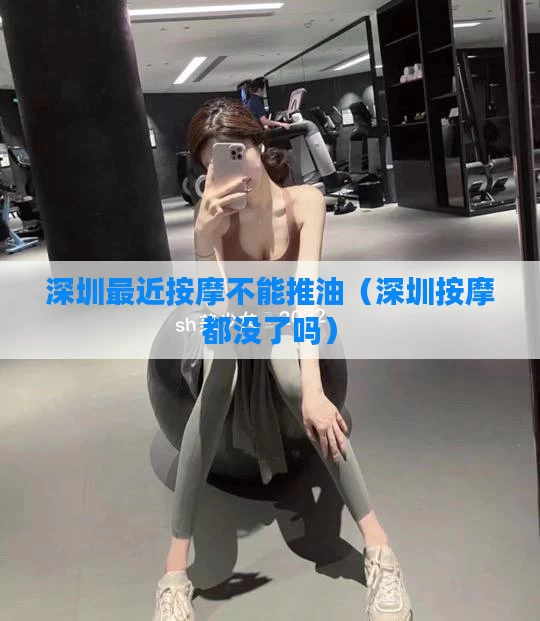 深圳最近按摩不能推油（深圳按摩都没了吗）