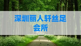 深圳丽人轩丝足会所