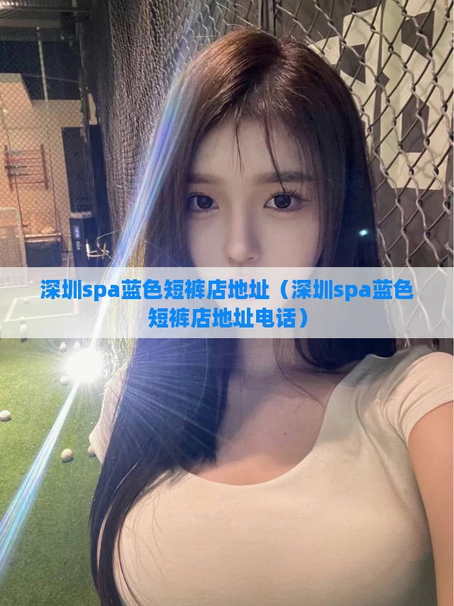 深圳spa蓝色短裤店地址（深圳spa蓝色短裤店地址电话）