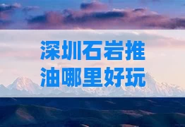 深圳石岩推油哪里好玩