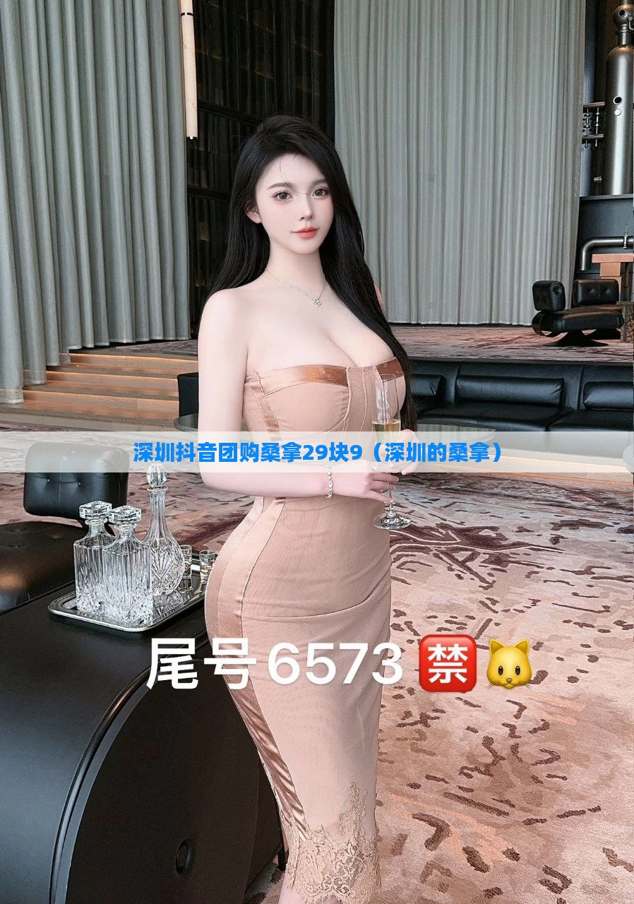 深圳抖音团购桑拿29块9（深圳的桑拿）
