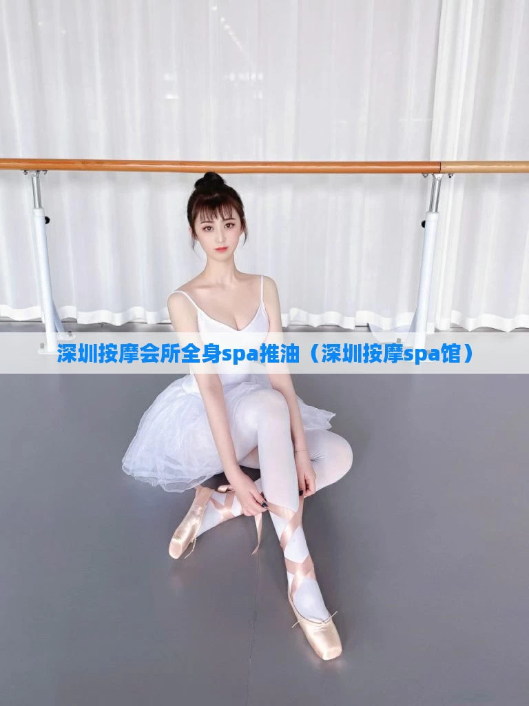 深圳按摩会所全身spa推油（深圳按摩spa馆）