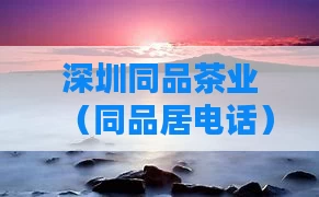 深圳同品茶业（同品居电话）