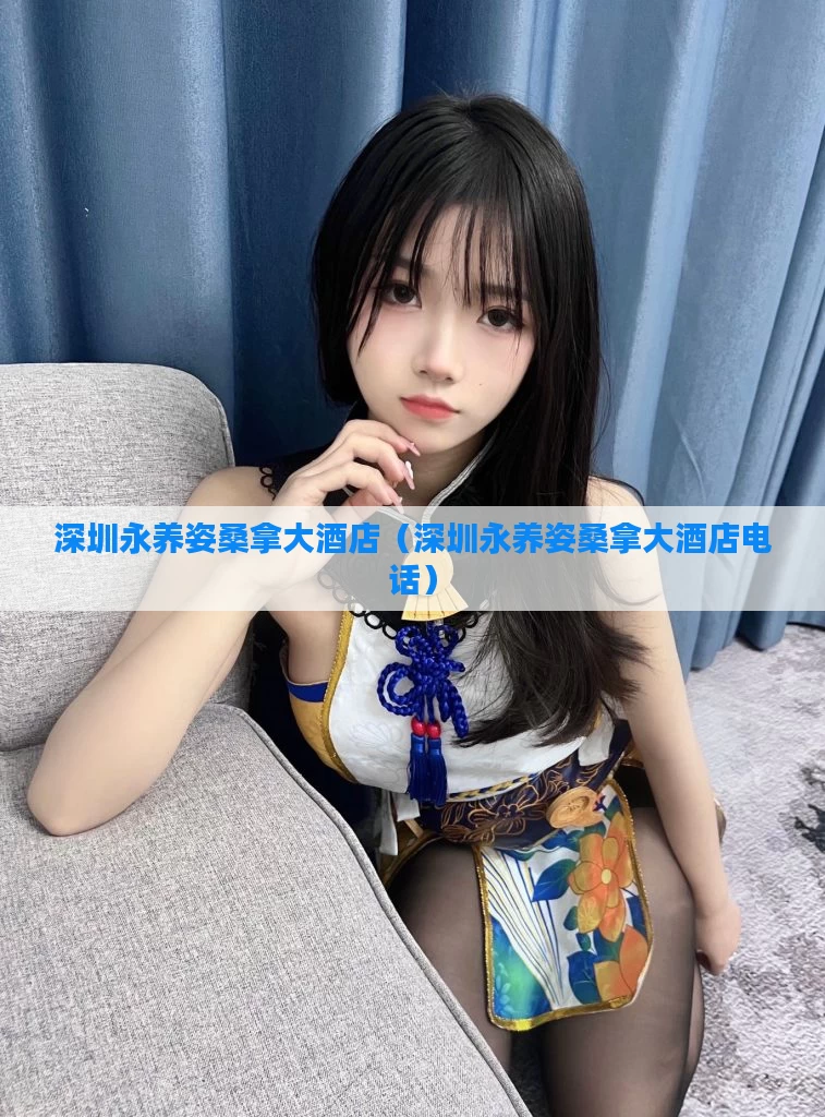 深圳永养姿桑拿大酒店（深圳永养姿桑拿大酒店电话）