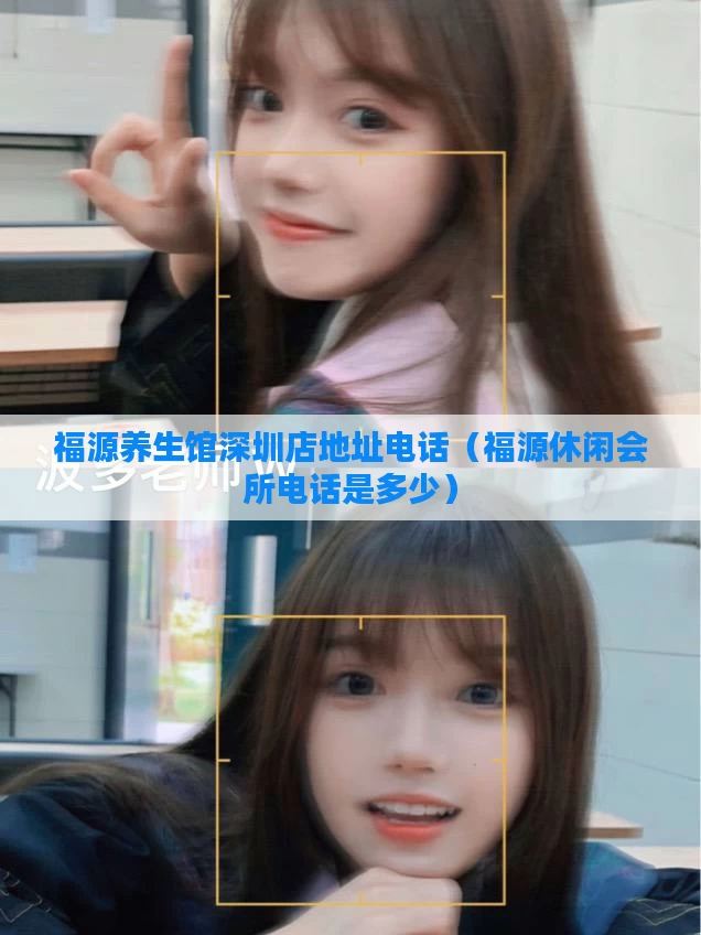 福源养生馆深圳店地址电话（福源休闲会所电话是多少）