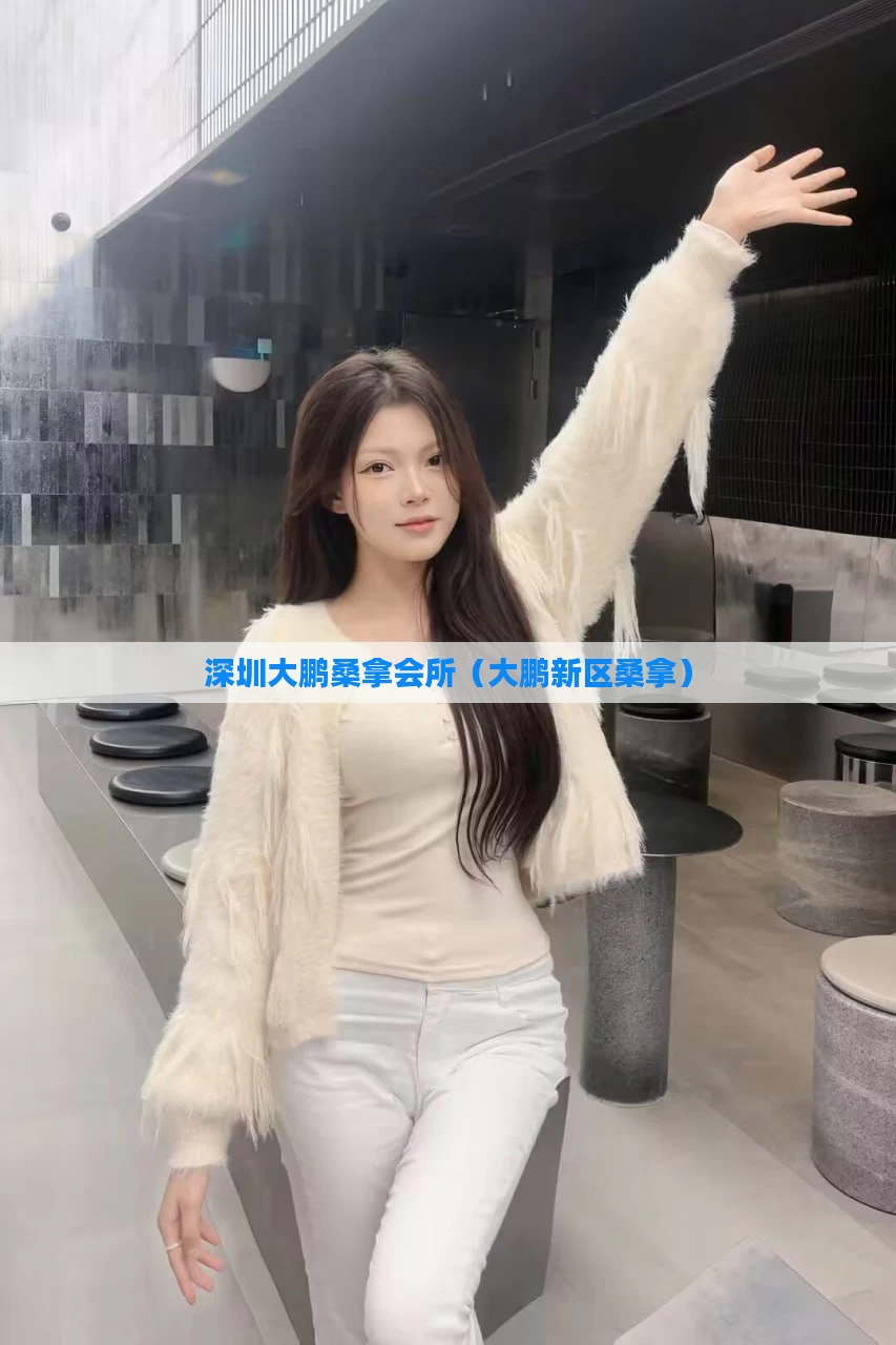 深圳大鹏桑拿会所（大鹏新区桑拿）