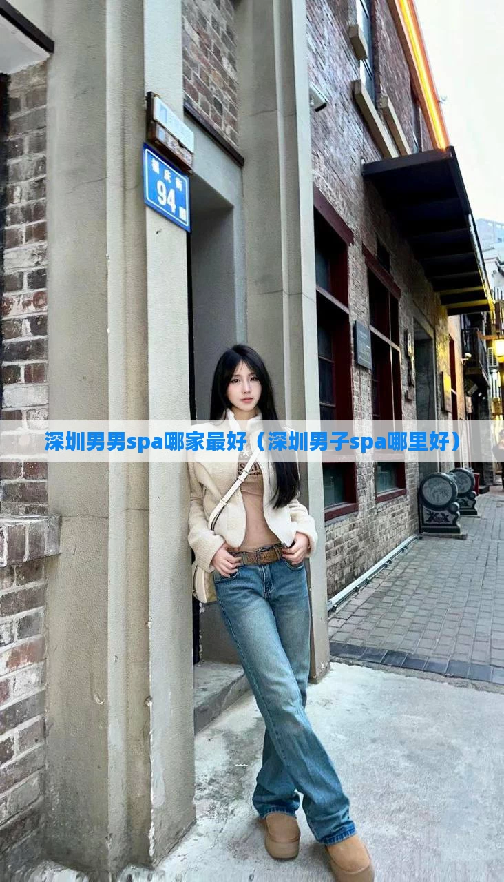 深圳男男spa哪家最好（深圳男子spa哪里好）