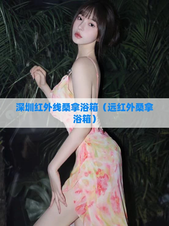 深圳红外线桑拿浴箱（远红外桑拿浴箱）