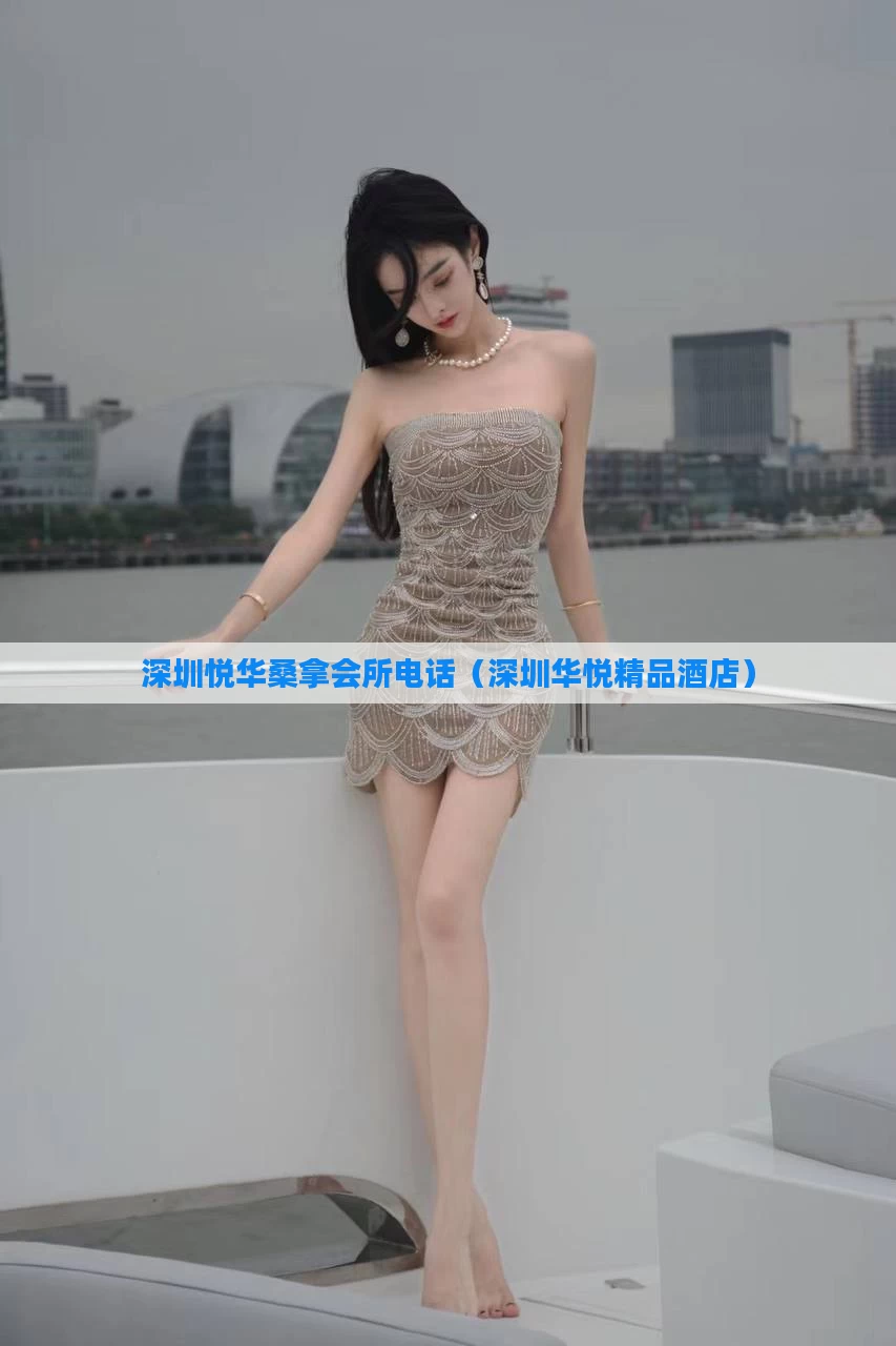 深圳悦华桑拿会所电话（深圳华悦精品酒店）