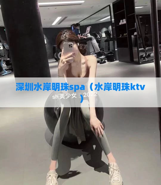 深圳水岸明珠spa（水岸明珠ktv）