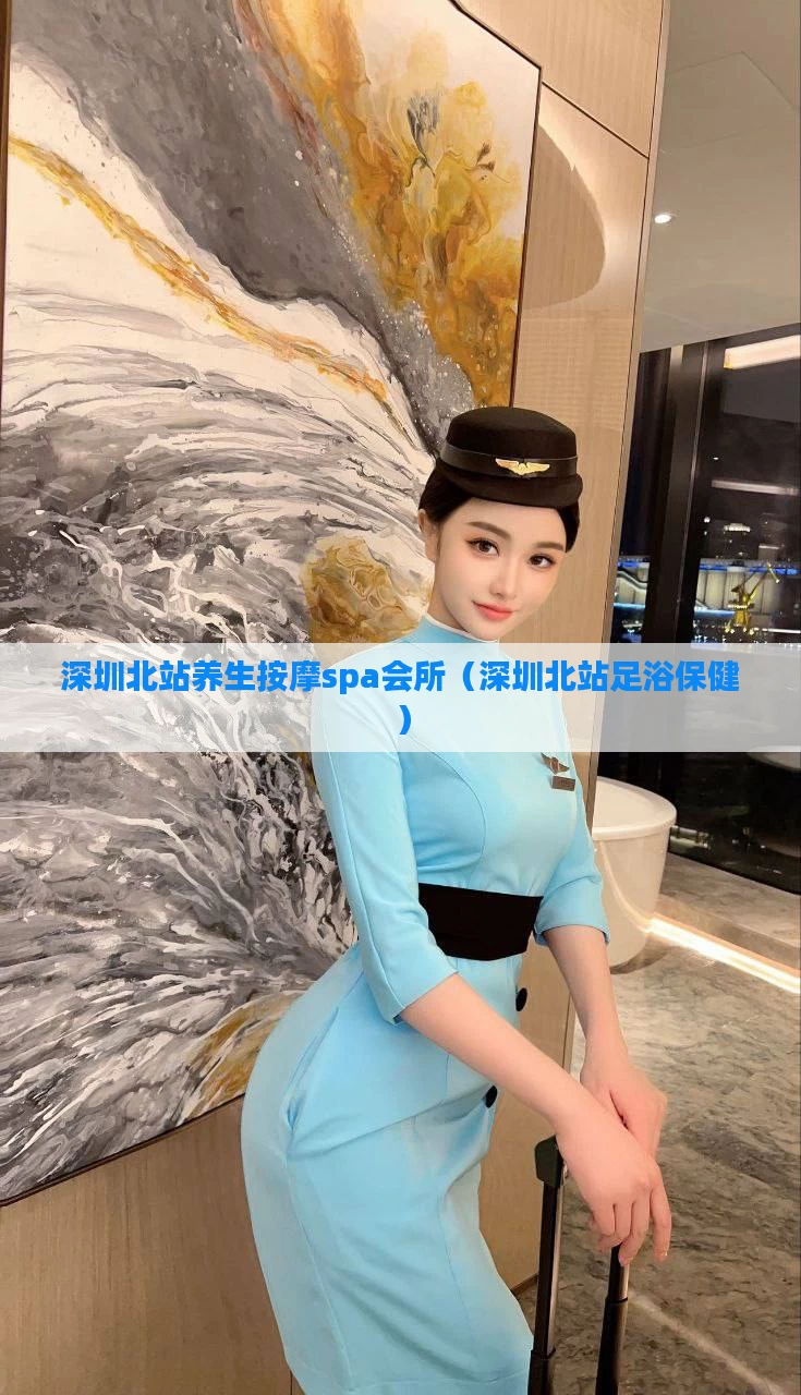 深圳北站养生按摩spa会所（深圳北站足浴保健）