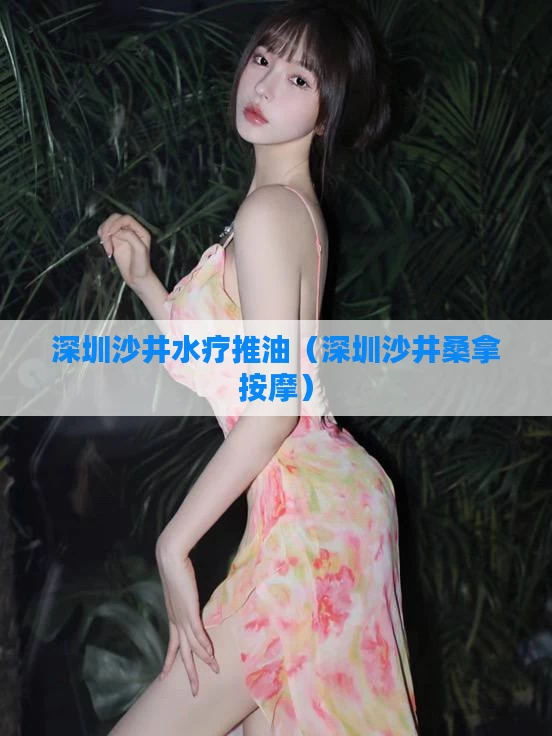 深圳沙井水疗推油（深圳沙井桑拿按摩）