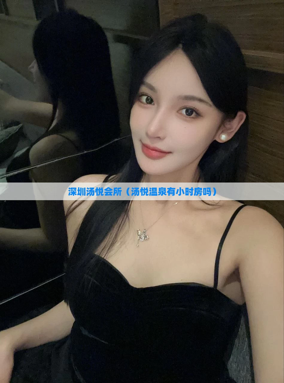 深圳汤悦会所（汤悦温泉有小时房吗）