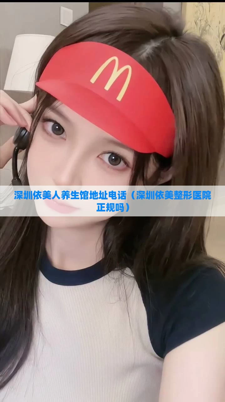深圳依美人养生馆地址电话（深圳依美整形医院正规吗）