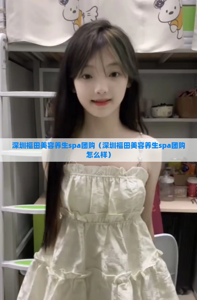 深圳福田美容养生spa团购（深圳福田美容养生spa团购怎么样）