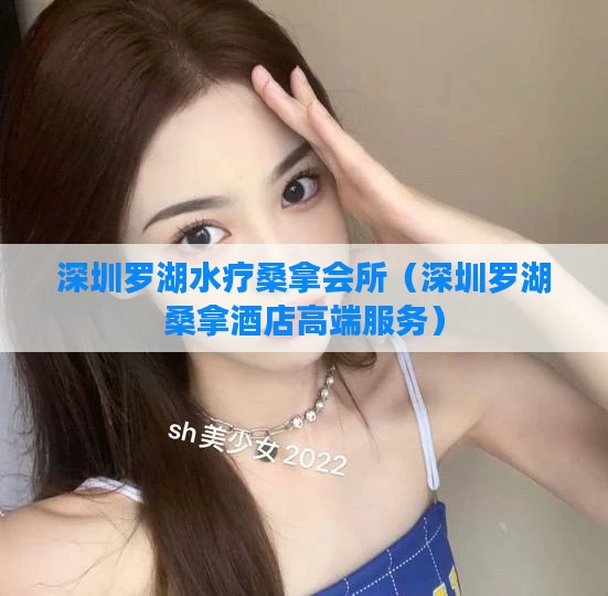 深圳罗湖水疗桑拿会所（深圳罗湖桑拿酒店高端服务）