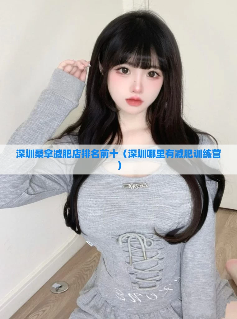 深圳桑拿减肥店排名前十（深圳哪里有减肥训练营）