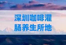 深圳咖啡灌肠养生所地址