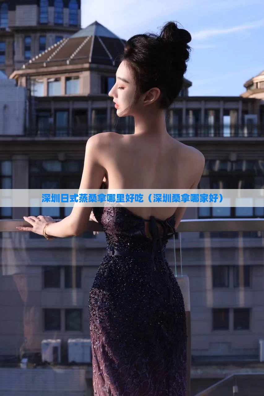 深圳日式蒸桑拿哪里好吃（深圳桑拿哪家好）