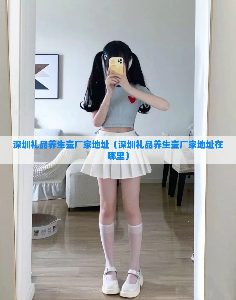 深圳礼品养生壶厂家地址（深圳礼品养生壶厂家地址在哪里）
