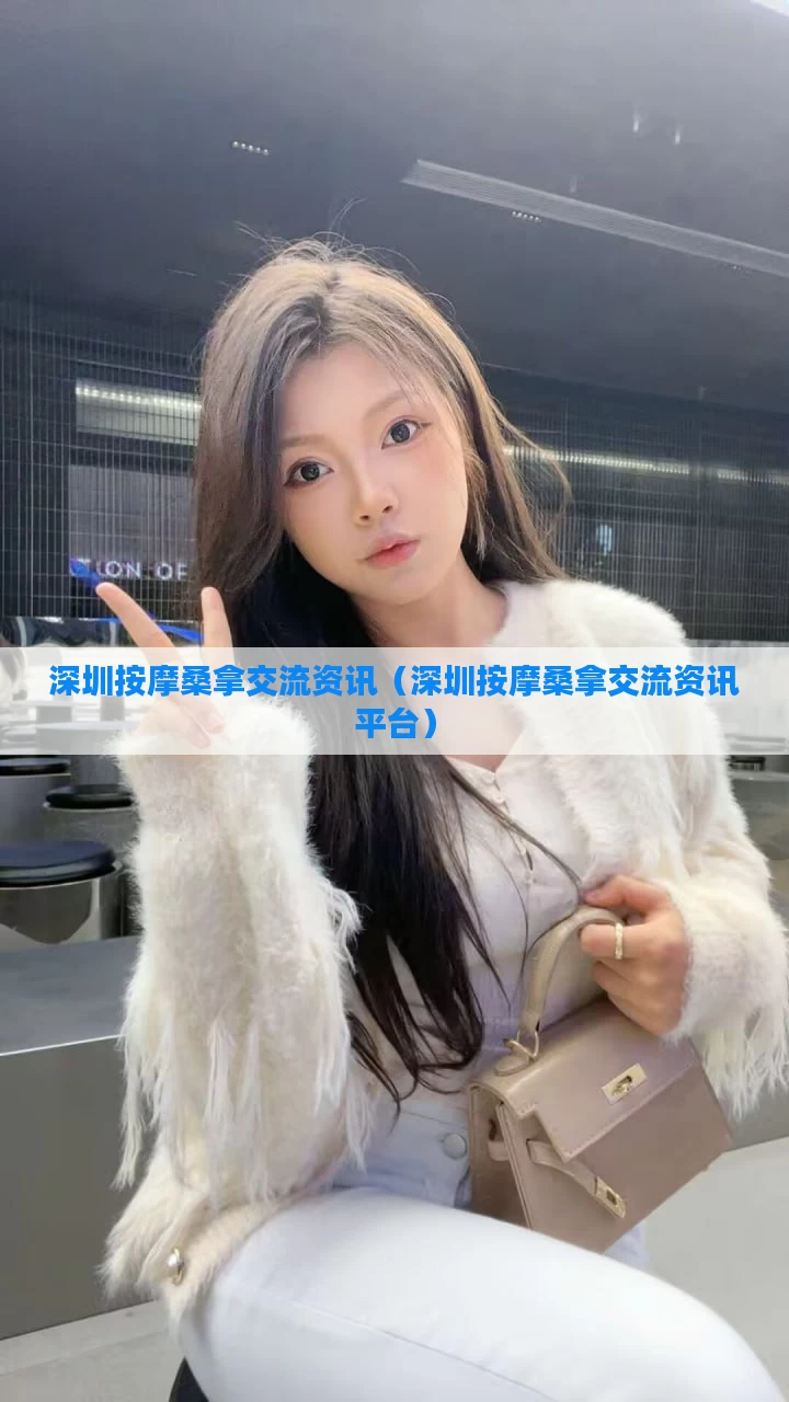 深圳按摩桑拿交流资讯（深圳按摩桑拿交流资讯平台）