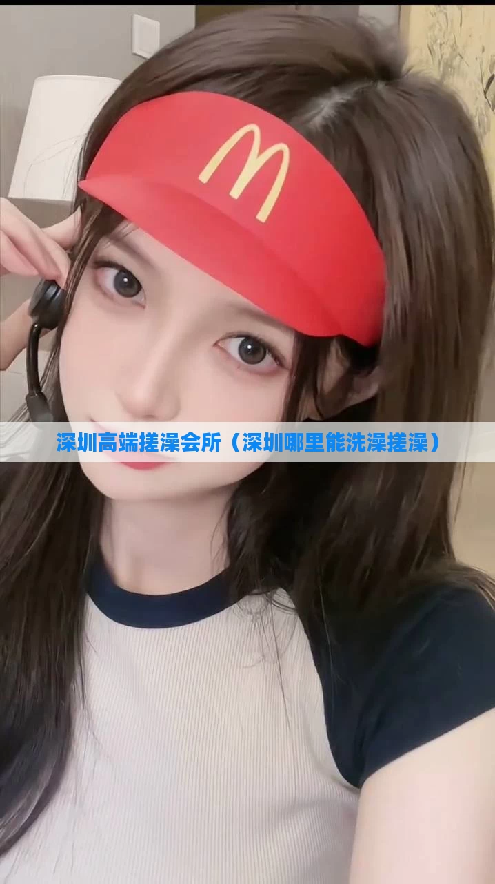 深圳高端搓澡会所（深圳哪里能洗澡搓澡）