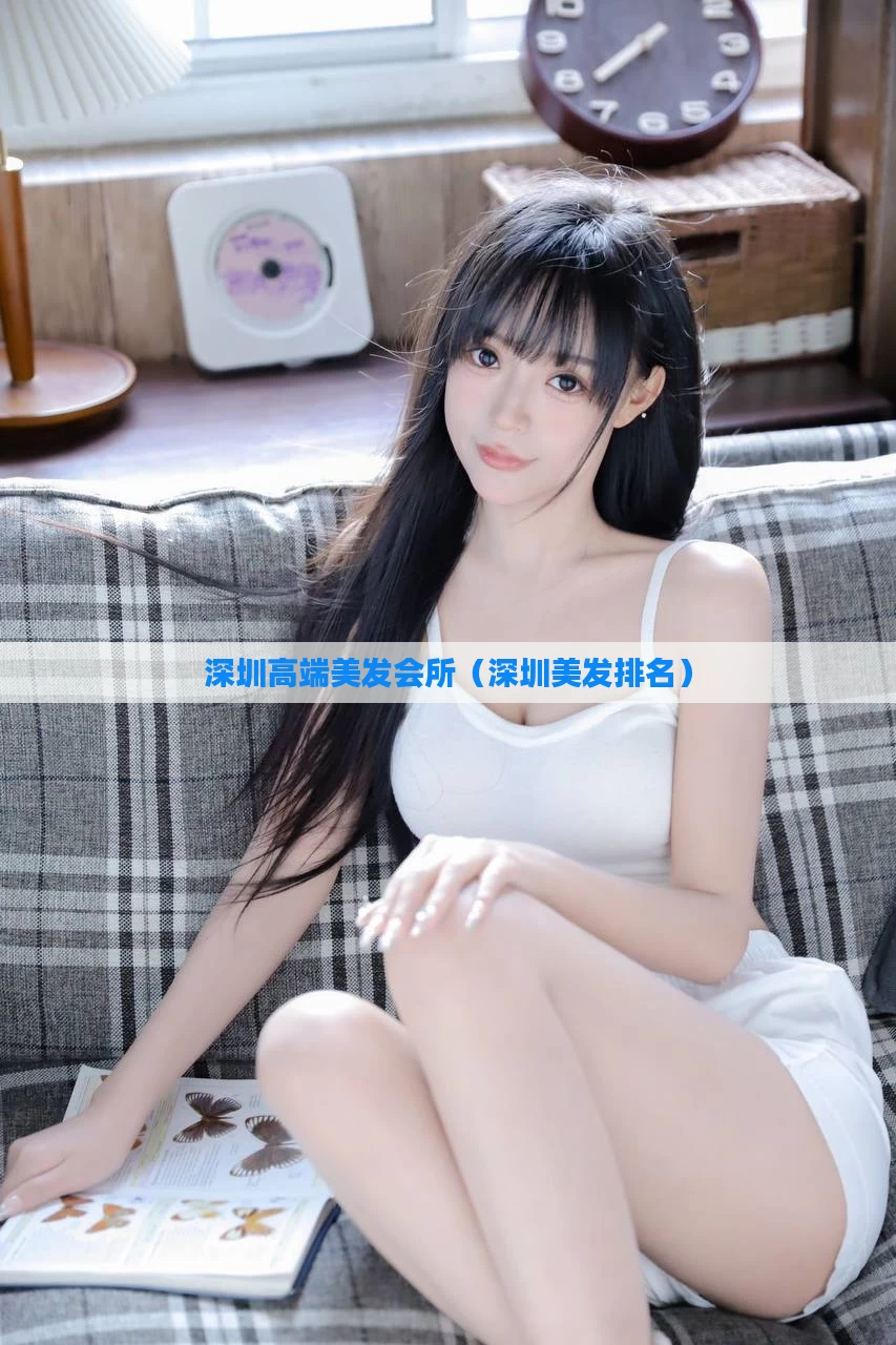 深圳高端美发会所（深圳美发排名）