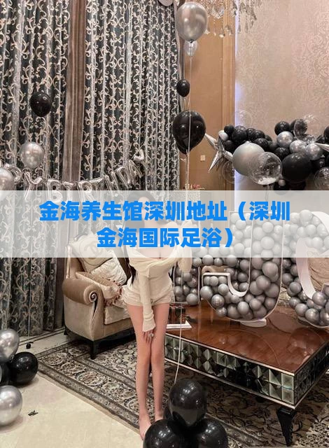 金海养生馆深圳地址（深圳金海国际足浴）