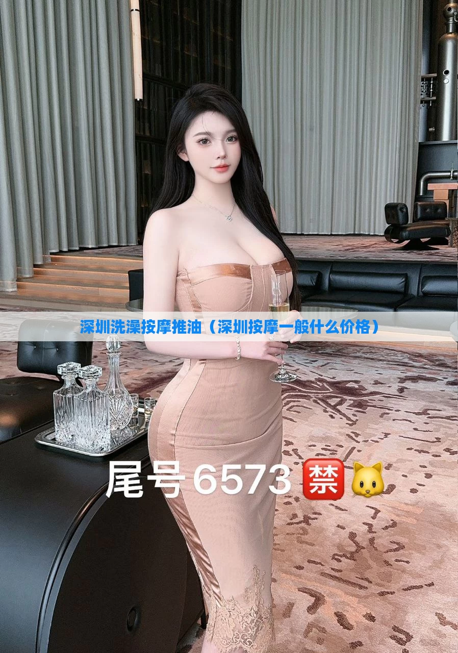 深圳洗澡按摩推油（深圳按摩一般什么价格）