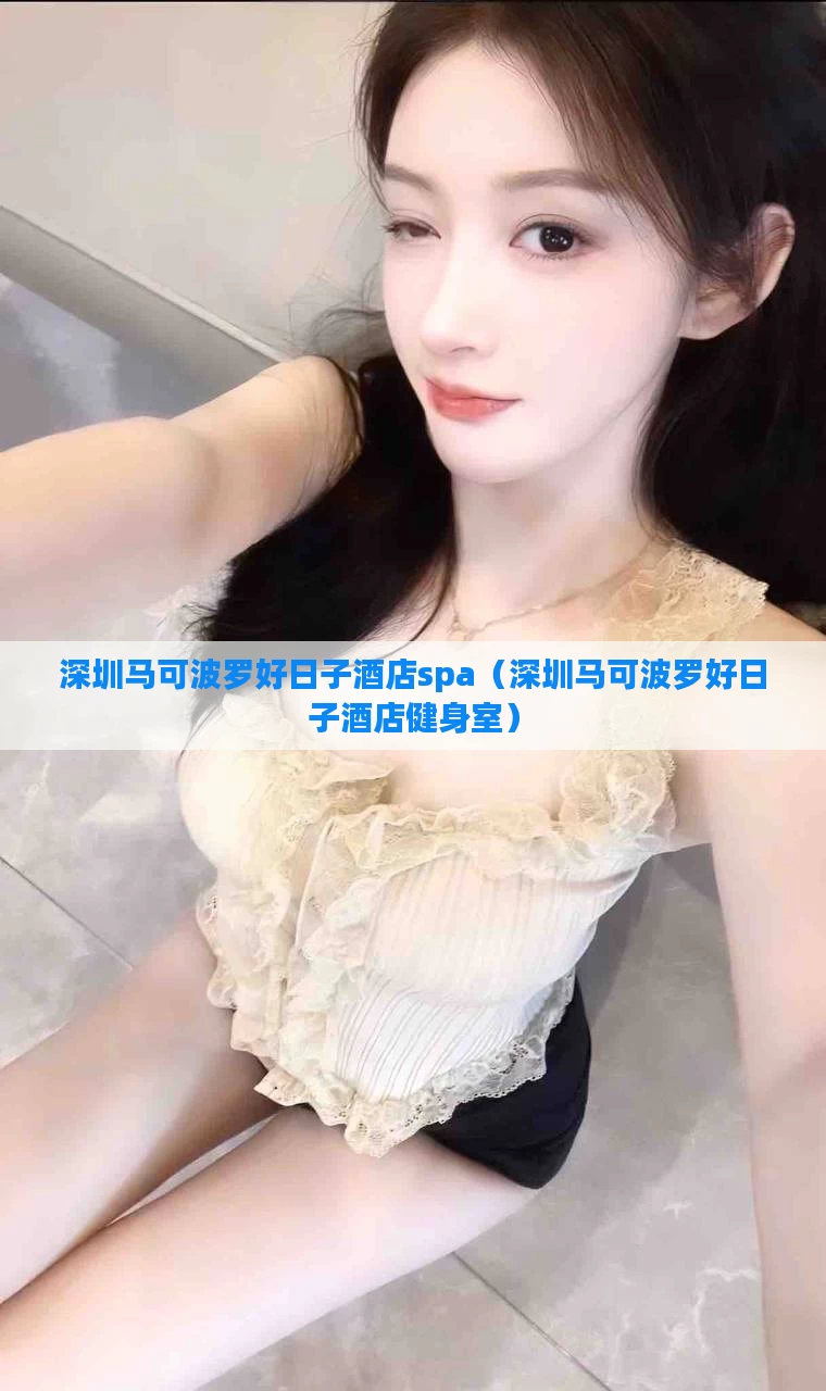深圳马可波罗好日子酒店spa（深圳马可波罗好日子酒店健身室）