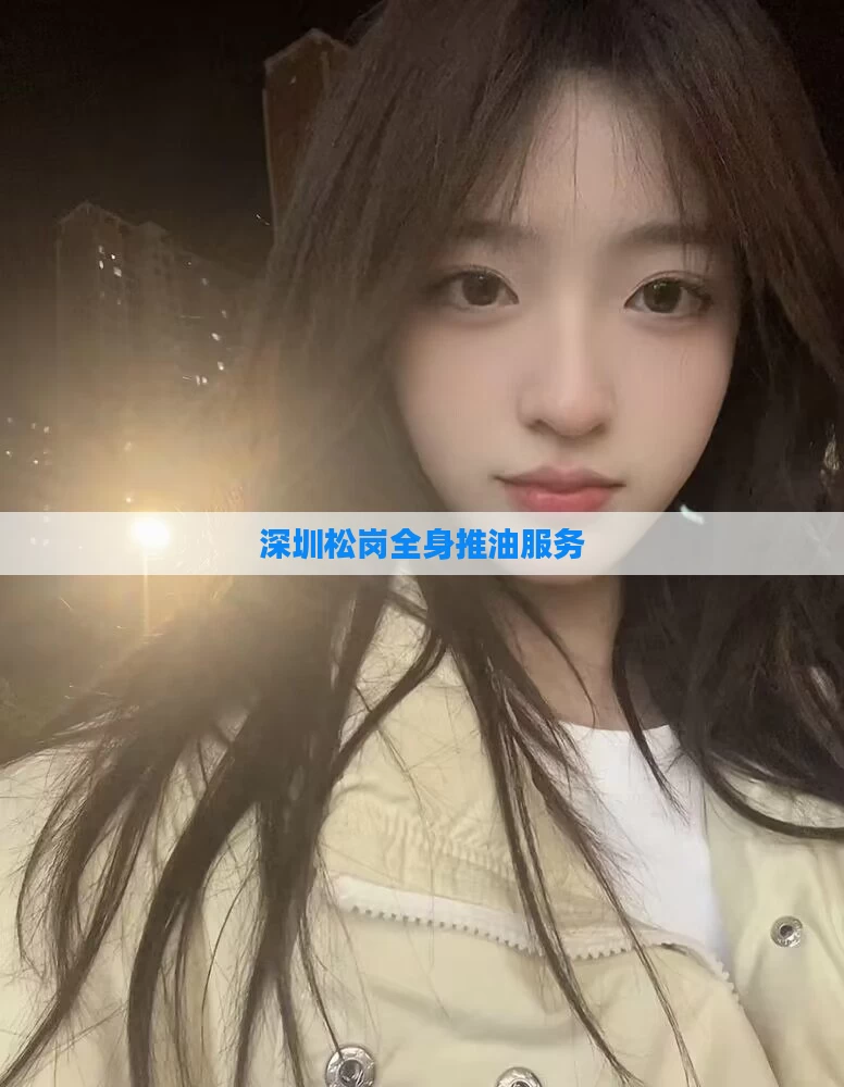 深圳松岗全身推油服务