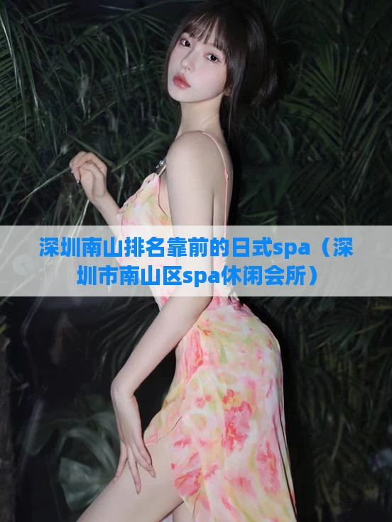 深圳南山排名靠前的日式spa（深圳市南山区spa休闲会所）