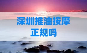 深圳推油按摩正规吗
