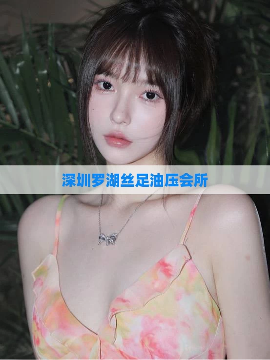 深圳罗湖丝足油压会所
