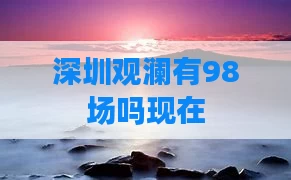 深圳观澜有98场吗现在