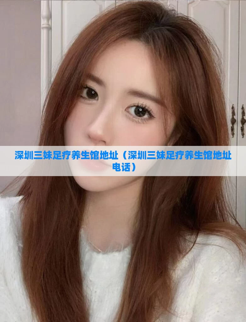 深圳三妹足疗养生馆地址（深圳三妹足疗养生馆地址电话）