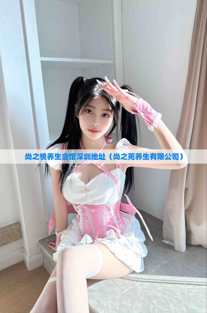 尚之悦养生会馆深圳地址（尚之苑养生有限公司）