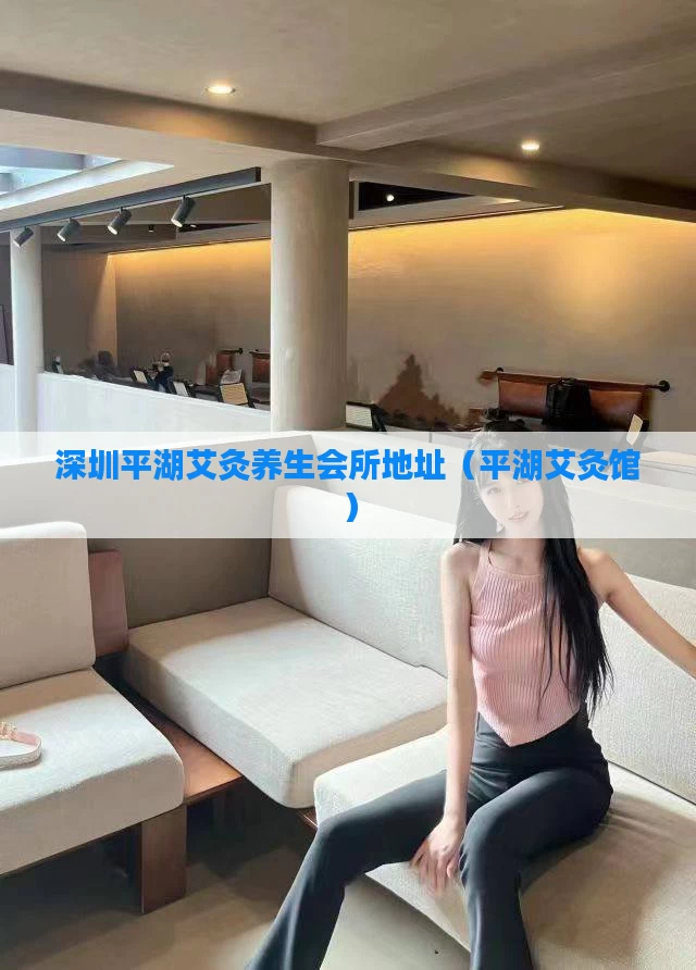 深圳平湖艾灸养生会所地址（平湖艾灸馆）