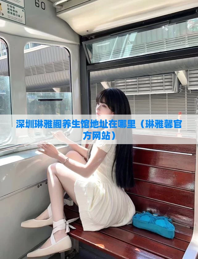 深圳琳雅阁养生馆地址在哪里（琳雅馨官方网站）