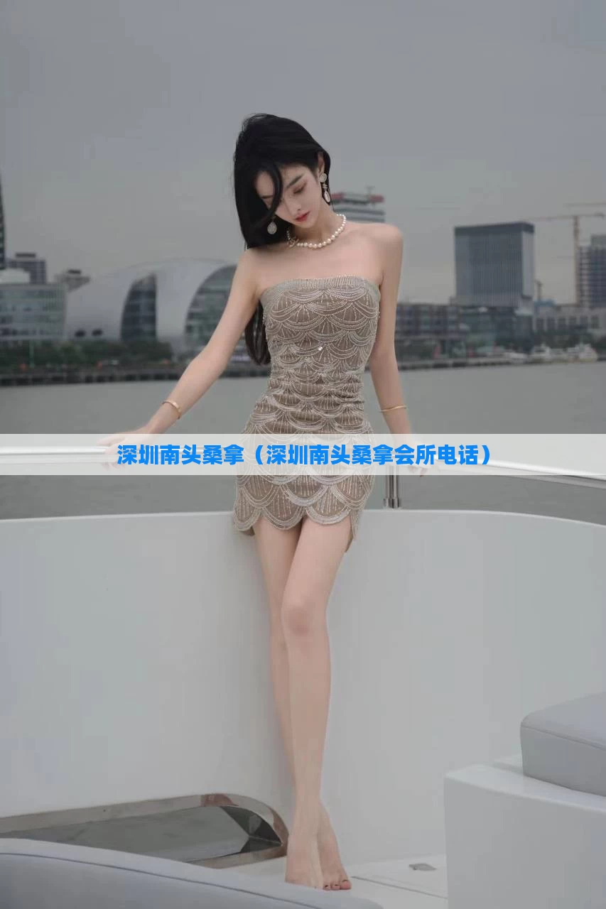 深圳南头桑拿（深圳南头桑拿会所电话）
